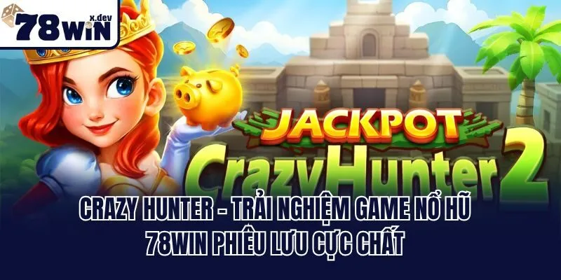 Nổ Hũ 78win - Tham Gia Ngay, Trúng Thưởng Jackpot Liền Tay 3 Crazy Hunter - Trải nghiệm game nổ hũ 78win phiêu lưu cực chất