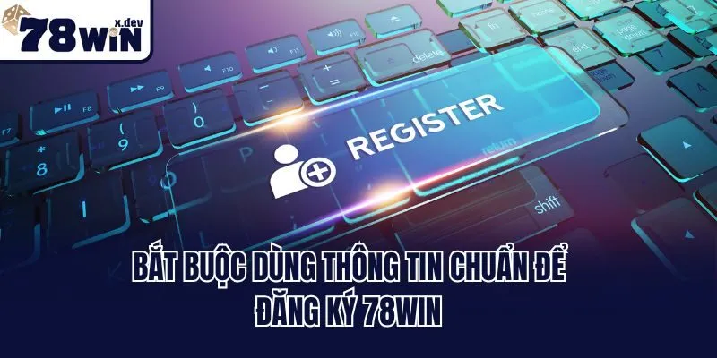 Đăng Ký 78win - Cánh Cửa Dẫn Lối Thỏa Mãn Đam Mê Cá Cược 2 Bắt buộc dùng thông tin chuẩn để đăng ký 78win