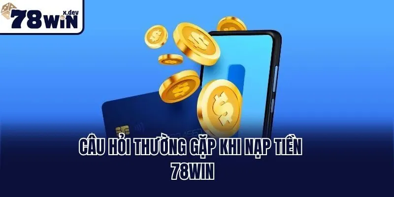 Hướng Dẫn Cách Nạp Tiền 78win Nhanh Chóng Chỉ 1 Phút 3 Câu hỏi thường gặp khi nạp tiền 78win