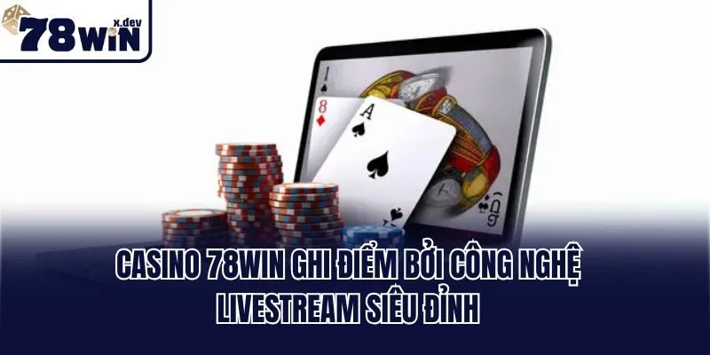Casino 78win: Sòng Bạc Cá Cược Mang Tầm Đẳng Cấp Quốc Tế 1 Casino 78win ghi điểm bởi công nghệ livestream siêu đỉnh