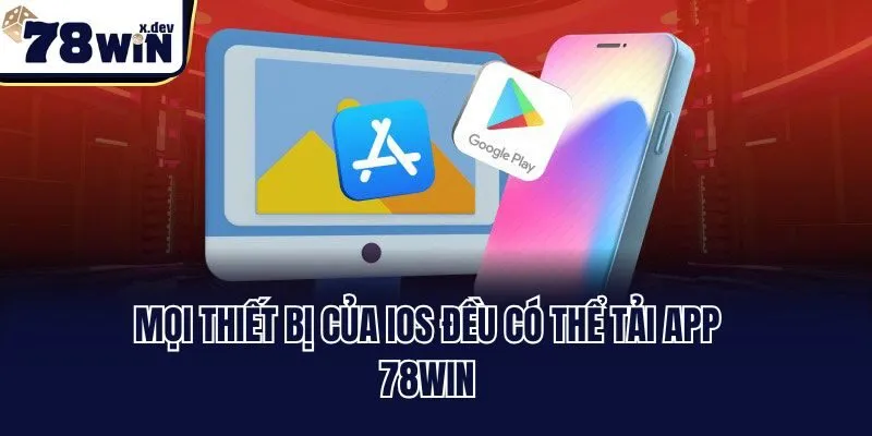 Tải App 78win - Hướng Dẫn Download Trải Nghiệm Trọn Vẹn Hơn 2 Mọi thiết bị của iOS đều có thể tải app 78win