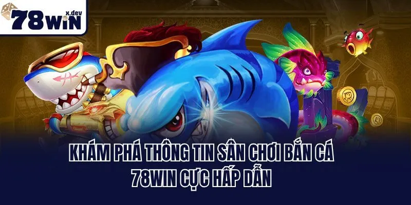 Bắn Cá 78win - Thiên Đường Giải Trí Đổi Thưởng Hot Nhất 2025 1 Khám phá thông tin sân chơi bắn cá 78win cực hấp dẫn
